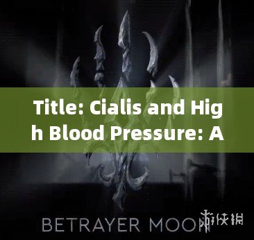 Title: Cialis and High Blood Pressure: A Comprehensive Guide for Mens Health