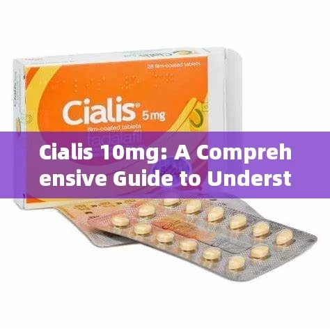 Cialis 10mg: A Comprehensive Guide to Understanding Its Benefits and Usage