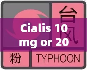 Cialis 10mg or 20mg: Which One is Right for You?