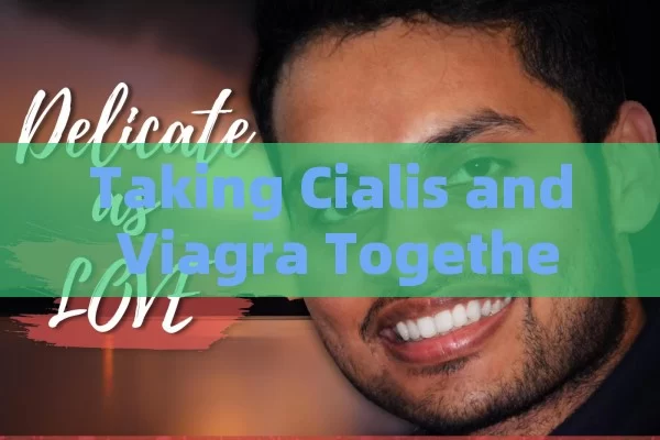 Taking Cialis and Viagra Together: Risks and Benefits, Dangerous Mix: Cialis & Viagra Together