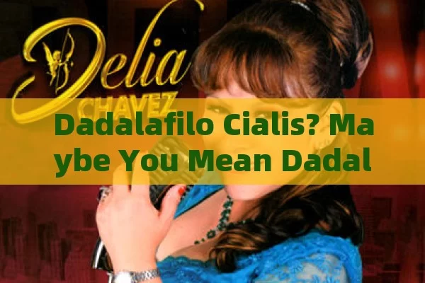 Dadalafilo Cialis? Maybe You Mean Dadalafil and Sildenafil for ED.