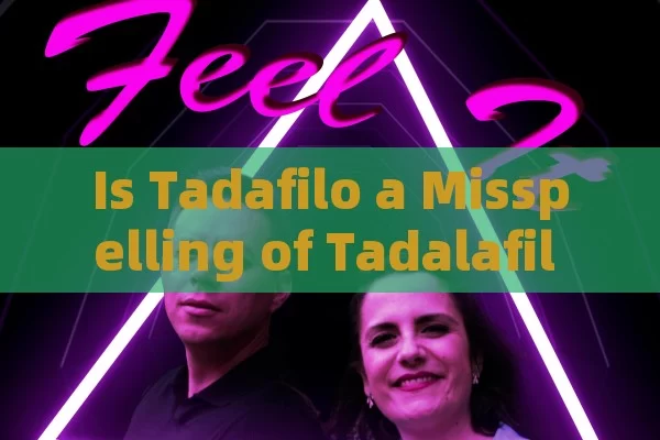 Is Tadafilo a Misspelling of Tadalafil for ED Treatment?