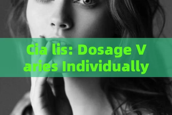 Cia lis: Dosage Varies Individually and per Doctors Advice