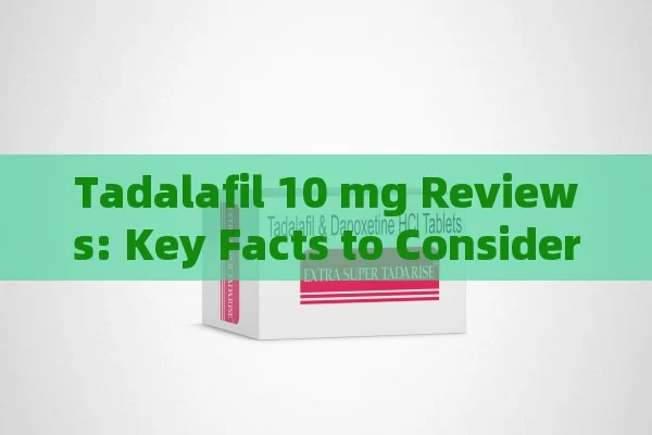 Tadalafil 10 mg Reviews: Key Facts to Consider Before Use