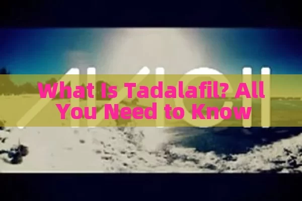 What Is Tadalafil? All You Need to Know