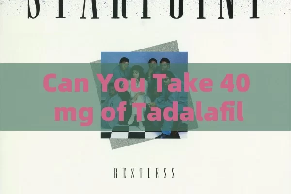 Can You Take 40 mg of Tadalafil?