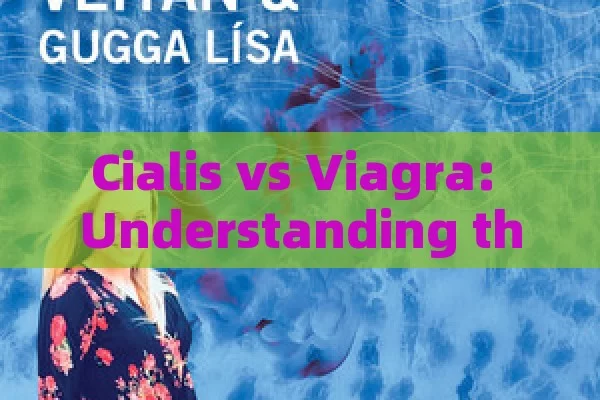 Cialis vs Viagra: Understanding the Differences