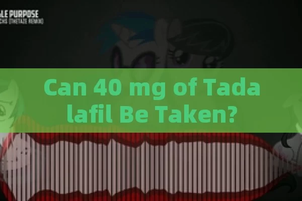 Can 40 mg of Tadalafil Be Taken?